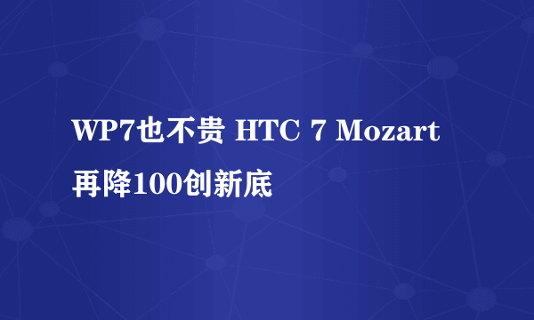 WP7也不贵 HTC 7 Mozart再降100创新底