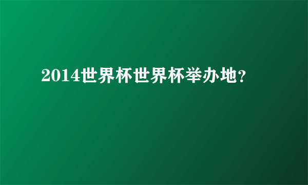 2014世界杯世界杯举办地？