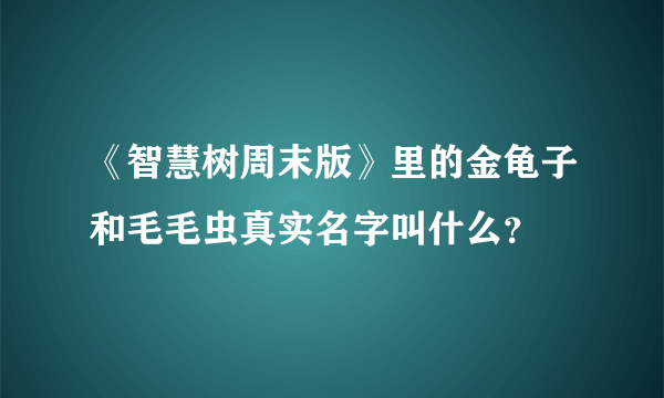 《智慧树周末版》里的金龟子和毛毛虫真实名字叫什么？