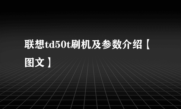 联想td50t刷机及参数介绍【图文】