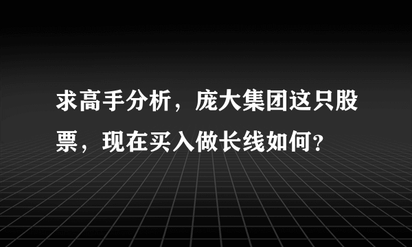 求高手分析，庞大集团这只股票，现在买入做长线如何？