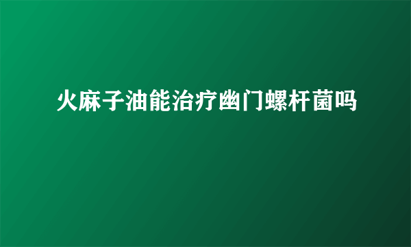 火麻子油能治疗幽门螺杆菌吗