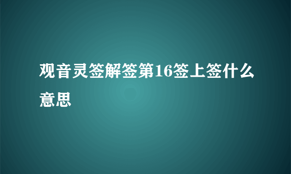 观音灵签解签第16签上签什么意思