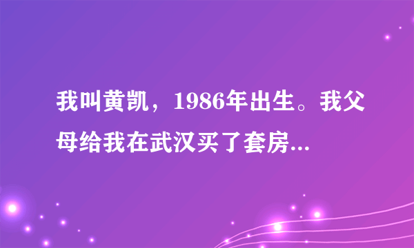 我叫黄凯，1986年出生。我父母给我在武汉买了套房，但是我没有工作，没有女朋友，每天在家里玩