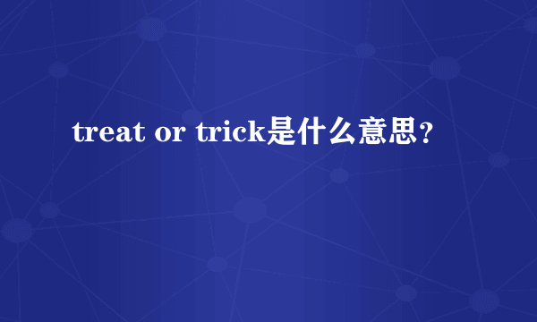 treat or trick是什么意思？