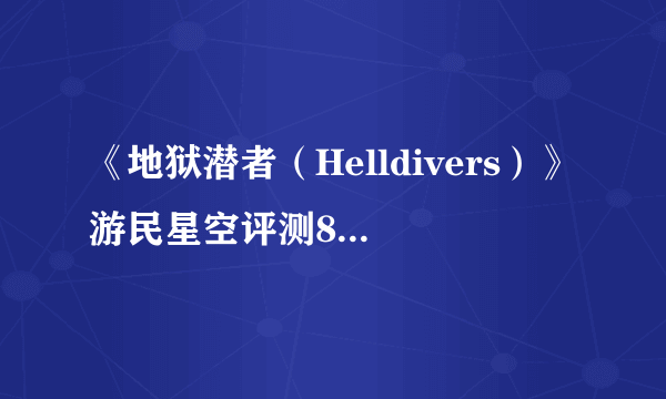 《地狱潜者（Helldivers）》游民星空评测8.2分 专坑队友的星河战队