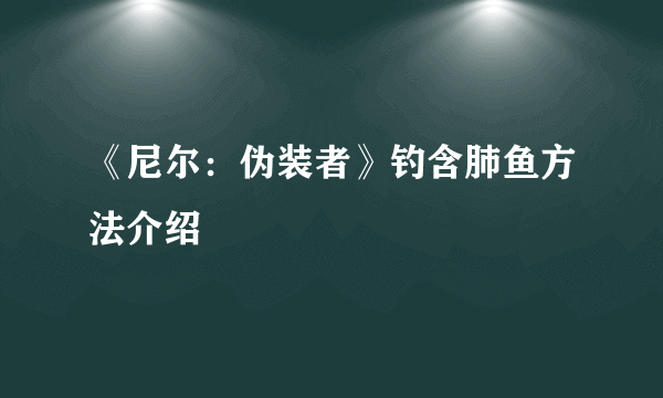 《尼尔：伪装者》钓含肺鱼方法介绍