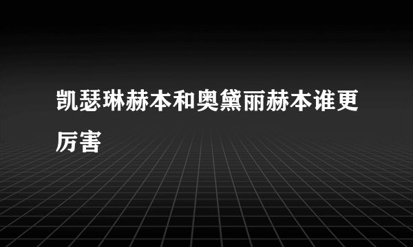 凯瑟琳赫本和奥黛丽赫本谁更厉害