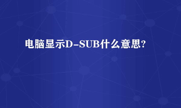 电脑显示D-SUB什么意思?