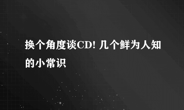 换个角度谈CD! 几个鲜为人知的小常识