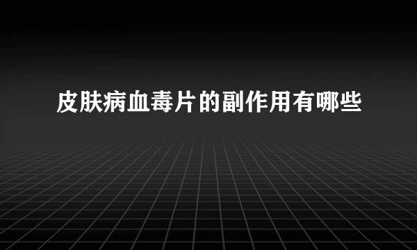 皮肤病血毒片的副作用有哪些