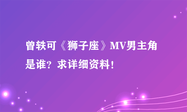 曾轶可《狮子座》MV男主角是谁？求详细资料！