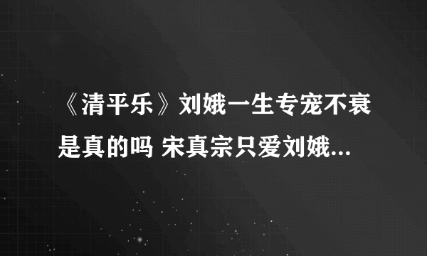 《清平乐》刘娥一生专宠不衰是真的吗 宋真宗只爱刘娥的原因是什么