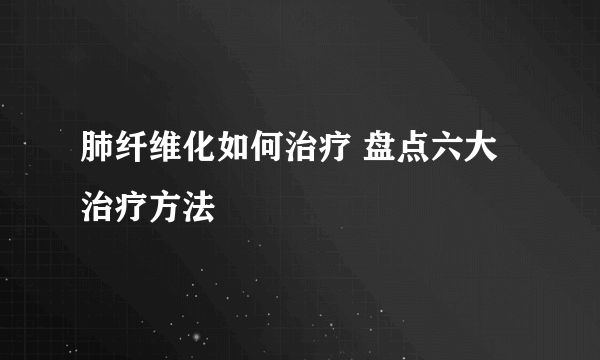 肺纤维化如何治疗 盘点六大治疗方法