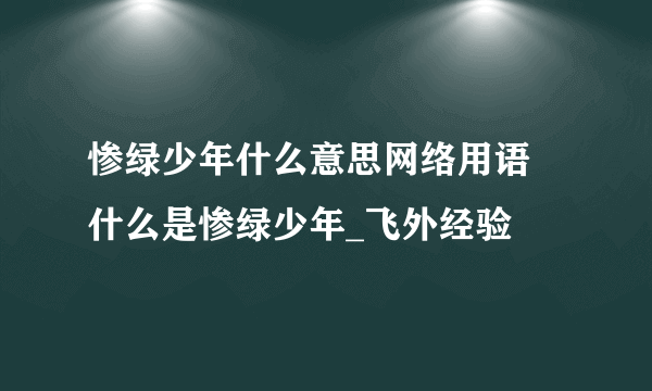 惨绿少年什么意思网络用语 什么是惨绿少年_飞外经验