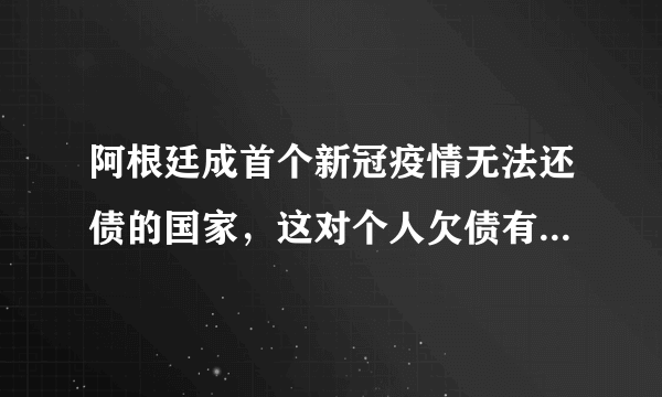 阿根廷成首个新冠疫情无法还债的国家，这对个人欠债有什么启示？