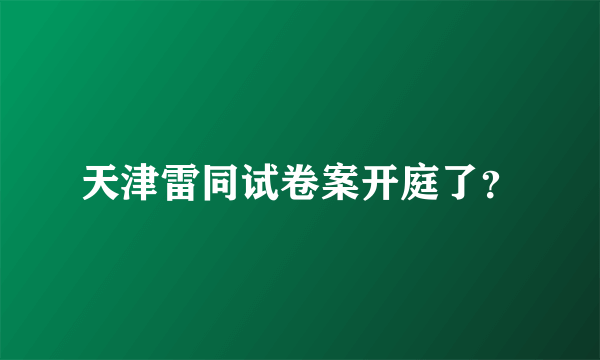 天津雷同试卷案开庭了？