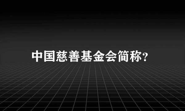 中国慈善基金会简称？