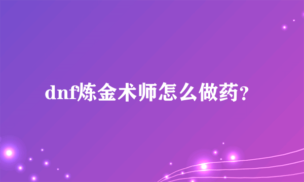 dnf炼金术师怎么做药？