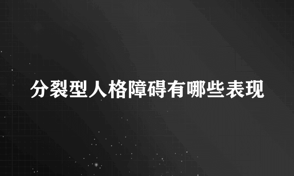 分裂型人格障碍有哪些表现