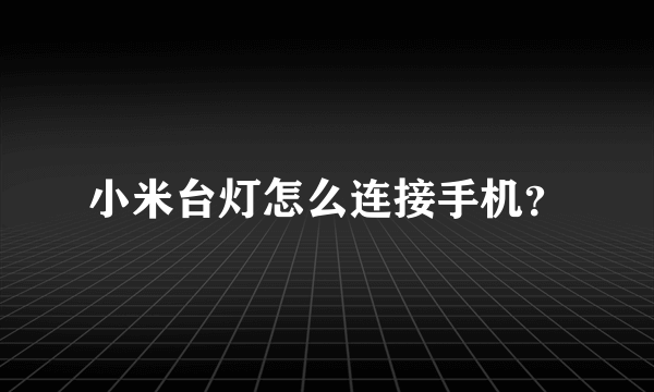 小米台灯怎么连接手机？