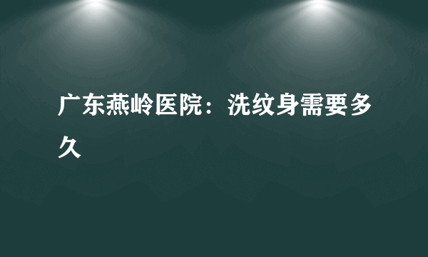 广东燕岭医院：洗纹身需要多久