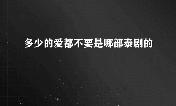 多少的爱都不要是哪部泰剧的