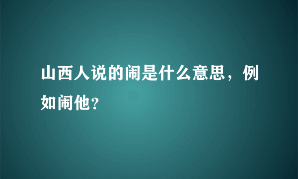 山西人说的闹是什么意思，例如闹他？