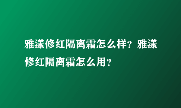 雅漾修红隔离霜怎么样？雅漾修红隔离霜怎么用？