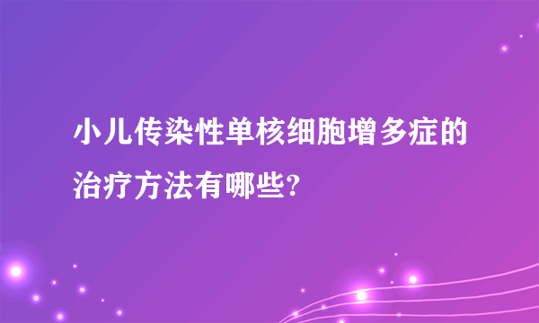 小儿传染性单核细胞增多症的治疗方法有哪些?