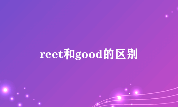 reet和good的区别