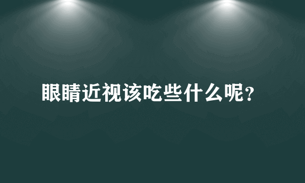 眼睛近视该吃些什么呢？