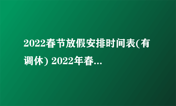 2022春节放假安排时间表(有调休) 2022年春节放假安排调休