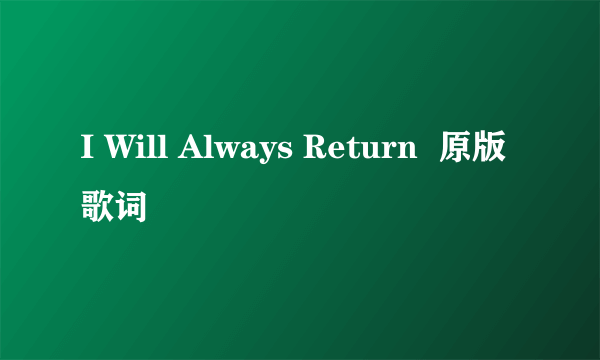 I Will Always Return  原版歌词