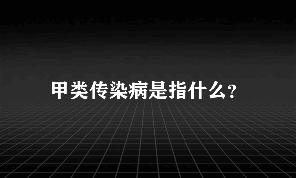 甲类传染病是指什么？