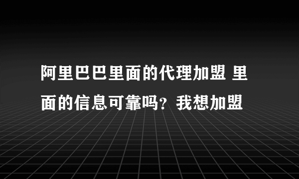 阿里巴巴里面的代理加盟 里面的信息可靠吗？我想加盟