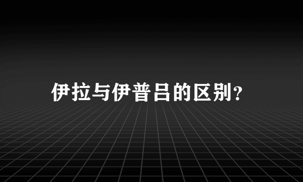 伊拉与伊普吕的区别？