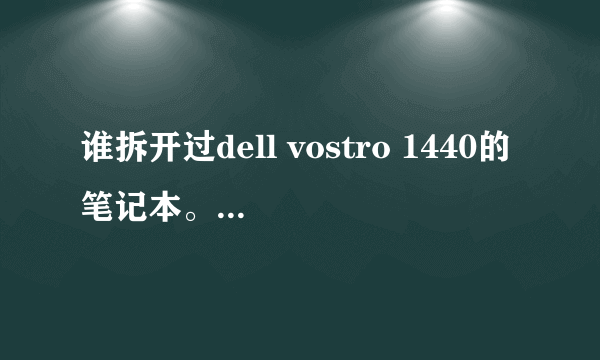 谁拆开过dell vostro 1440的笔记本。怎么装的内存呀,劳烦能有图片谢谢!另外,是不是加的内存越大越好