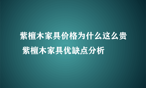 紫檀木家具价格为什么这么贵 紫檀木家具优缺点分析