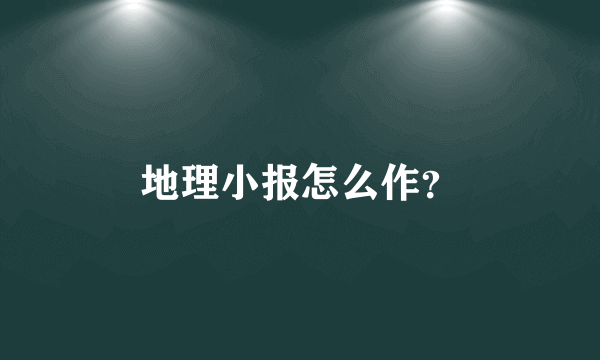 地理小报怎么作？