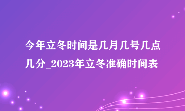 今年立冬时间是几月几号几点几分_2023年立冬准确时间表