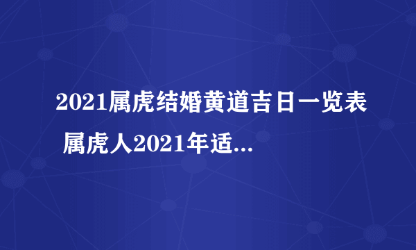 2021属虎结婚黄道吉日一览表 属虎人2021年适合结婚日子