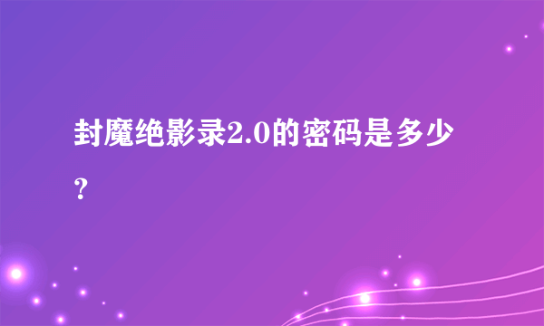 封魔绝影录2.0的密码是多少？