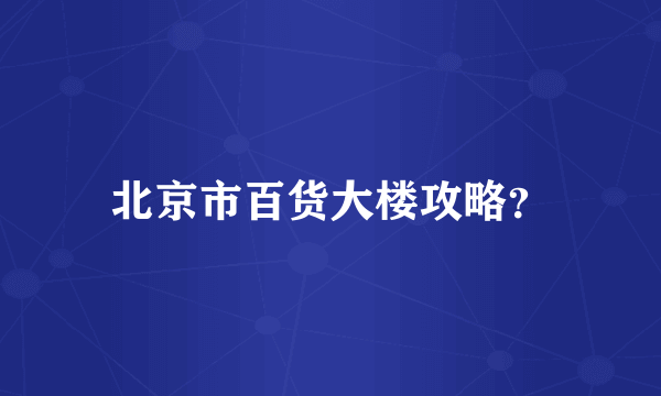 北京市百货大楼攻略？