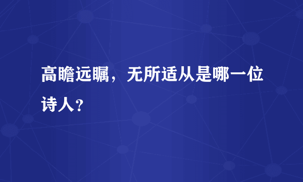 高瞻远瞩，无所适从是哪一位诗人？