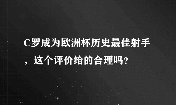 C罗成为欧洲杯历史最佳射手，这个评价给的合理吗？