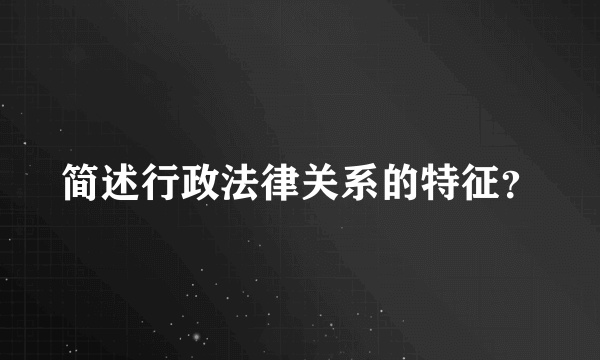 简述行政法律关系的特征？