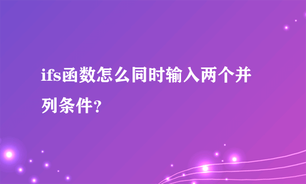 ifs函数怎么同时输入两个并列条件？