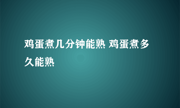 鸡蛋煮几分钟能熟 鸡蛋煮多久能熟