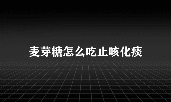 麦芽糖怎么吃止咳化痰